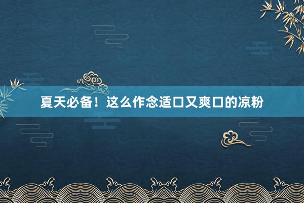 夏天必备！这么作念适口又爽口的凉粉