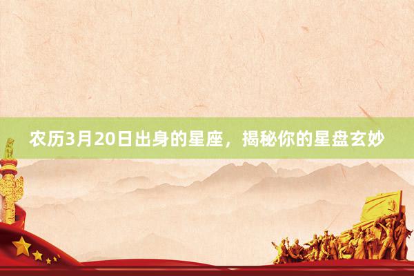 农历3月20日出身的星座，揭秘你的星盘玄妙