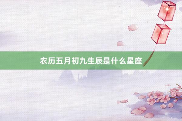 农历五月初九生辰是什么星座