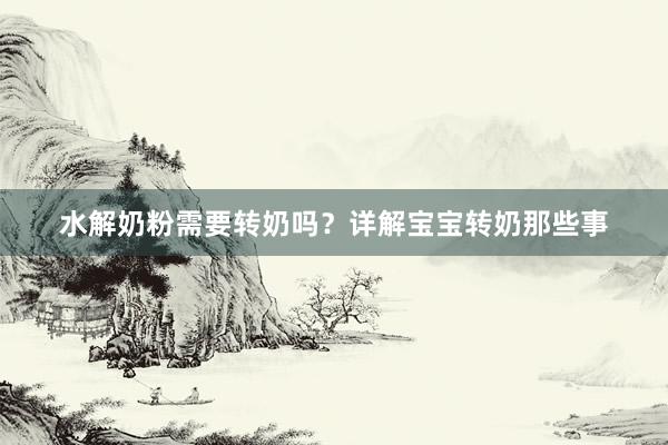 水解奶粉需要转奶吗？详解宝宝转奶那些事