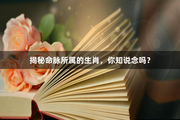 揭秘命脉所属的生肖，你知说念吗？
