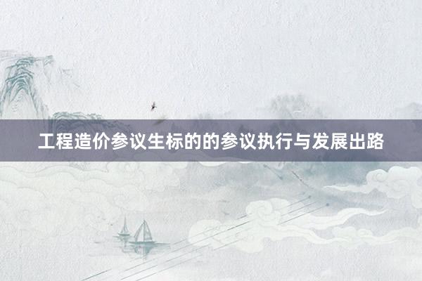 工程造价参议生标的的参议执行与发展出路
