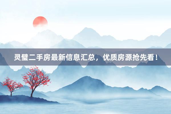 灵璧二手房最新信息汇总，优质房源抢先看！