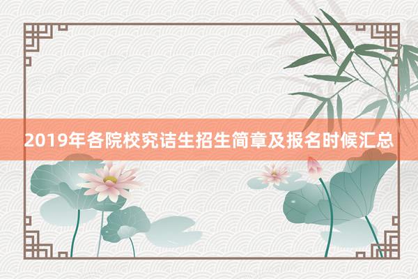 2019年各院校究诘生招生简章及报名时候汇总
