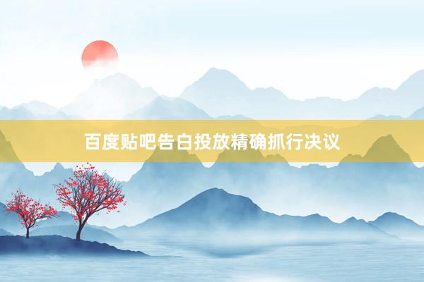 百度贴吧告白投放精确抓行决议