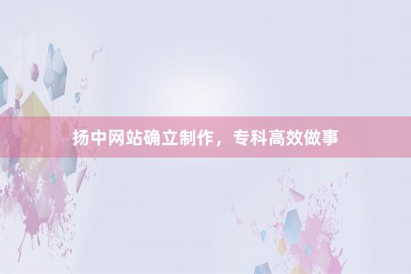 扬中网站确立制作，专科高效做事