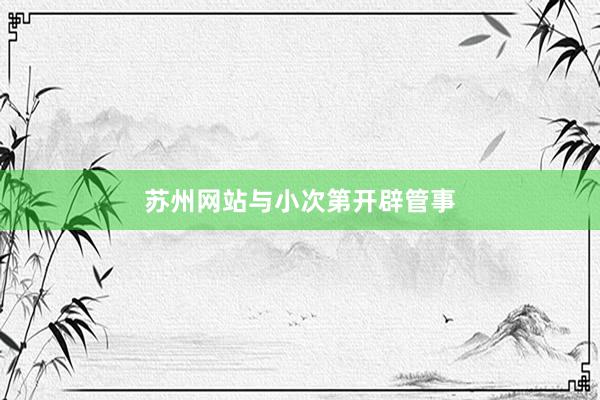 苏州网站与小次第开辟管事