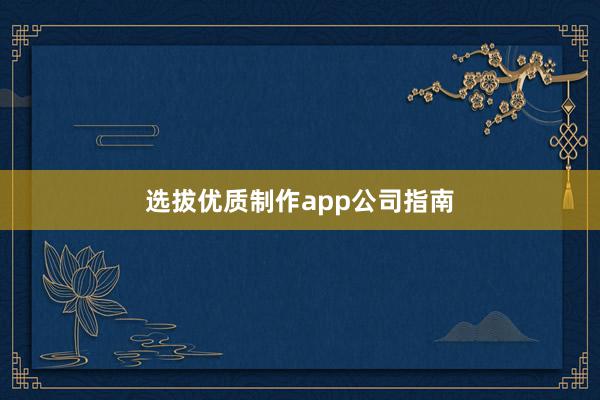 选拔优质制作app公司指南