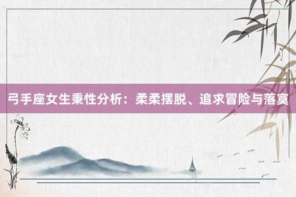 弓手座女生秉性分析：柔柔摆脱、追求冒险与落寞