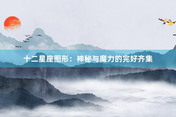 十二星座图形：神秘与魔力的完好齐集