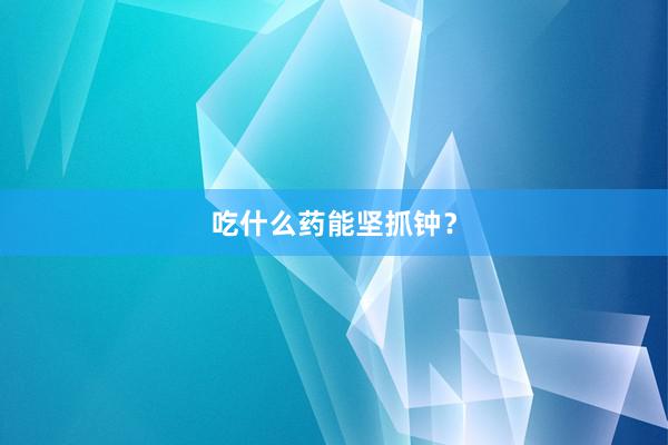 吃什么药能坚抓钟？