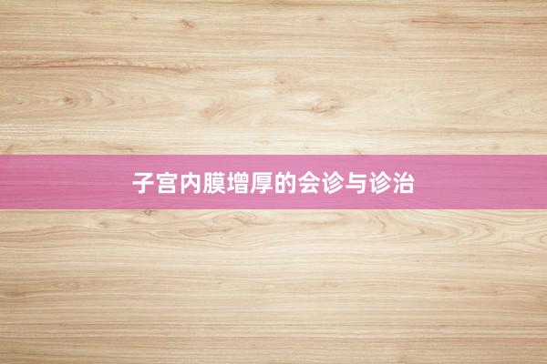 子宫内膜增厚的会诊与诊治