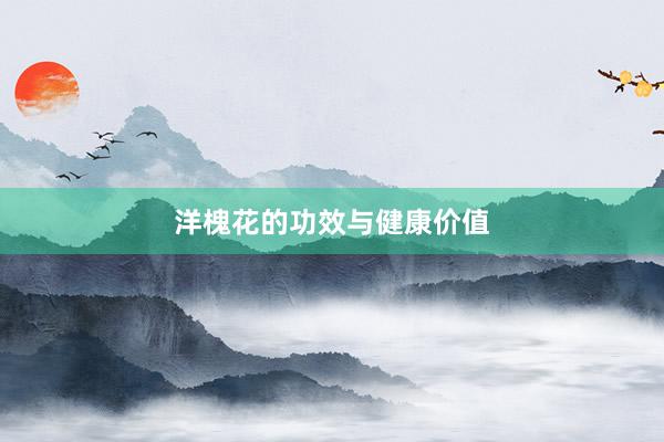洋槐花的功效与健康价值
