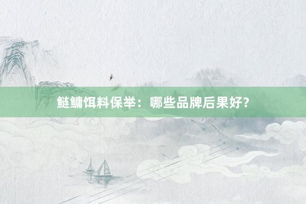 鲢鳙饵料保举：哪些品牌后果好？